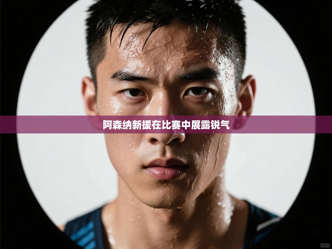 阿森纳新援在比赛中展露锐气